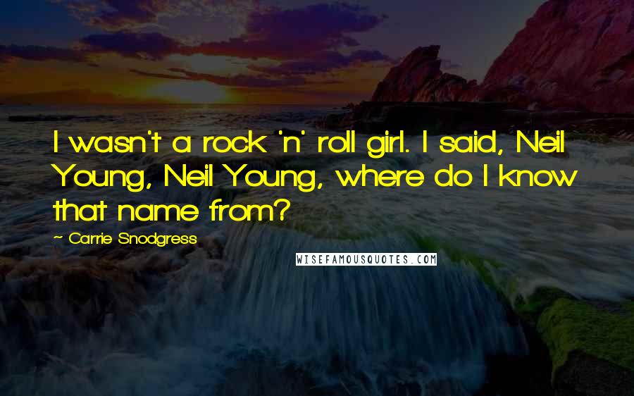 Carrie Snodgress Quotes: I wasn't a rock 'n' roll girl. I said, Neil Young, Neil Young, where do I know that name from?