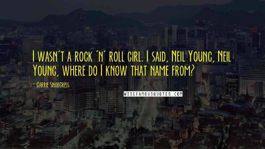 Carrie Snodgress Quotes: I wasn't a rock 'n' roll girl. I said, Neil Young, Neil Young, where do I know that name from?