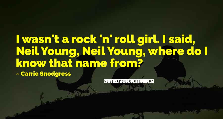 Carrie Snodgress Quotes: I wasn't a rock 'n' roll girl. I said, Neil Young, Neil Young, where do I know that name from?