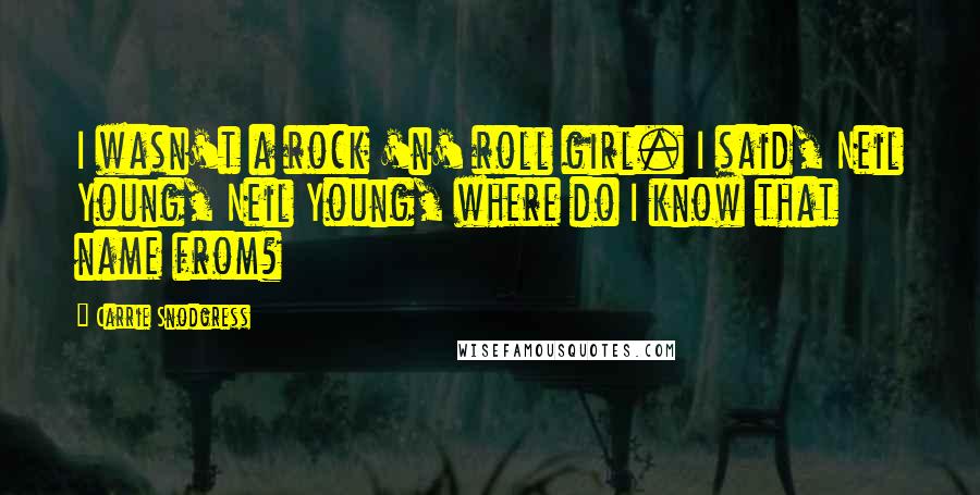 Carrie Snodgress Quotes: I wasn't a rock 'n' roll girl. I said, Neil Young, Neil Young, where do I know that name from?