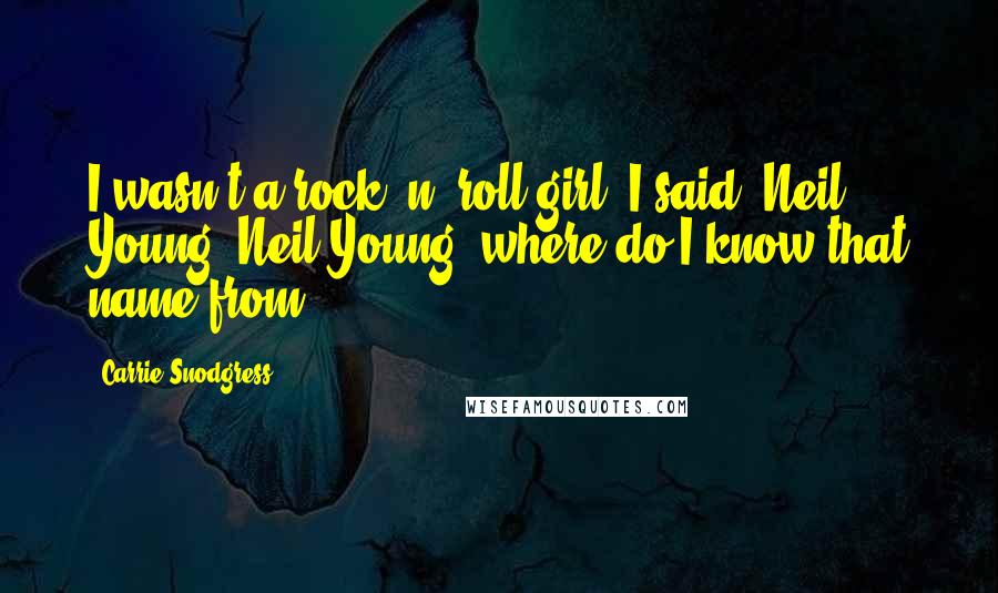 Carrie Snodgress Quotes: I wasn't a rock 'n' roll girl. I said, Neil Young, Neil Young, where do I know that name from?