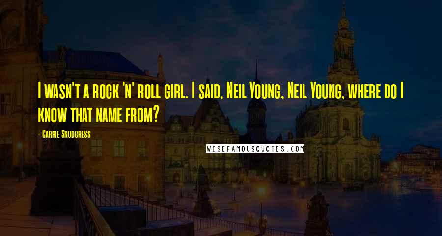 Carrie Snodgress Quotes: I wasn't a rock 'n' roll girl. I said, Neil Young, Neil Young, where do I know that name from?