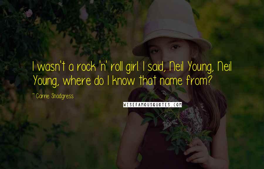 Carrie Snodgress Quotes: I wasn't a rock 'n' roll girl. I said, Neil Young, Neil Young, where do I know that name from?