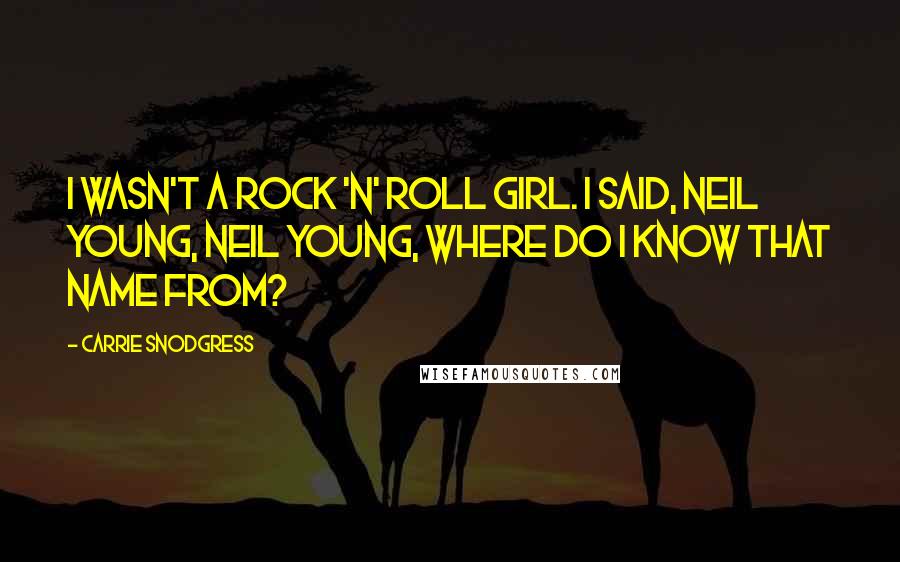 Carrie Snodgress Quotes: I wasn't a rock 'n' roll girl. I said, Neil Young, Neil Young, where do I know that name from?