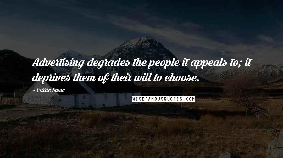 Carrie Snow Quotes: Advertising degrades the people it appeals to; it deprives them of their will to choose.