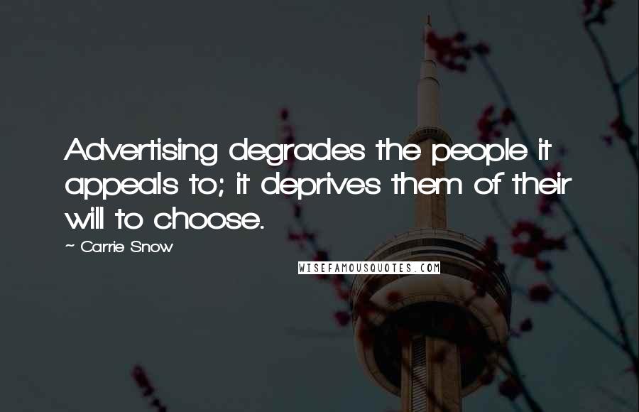 Carrie Snow Quotes: Advertising degrades the people it appeals to; it deprives them of their will to choose.