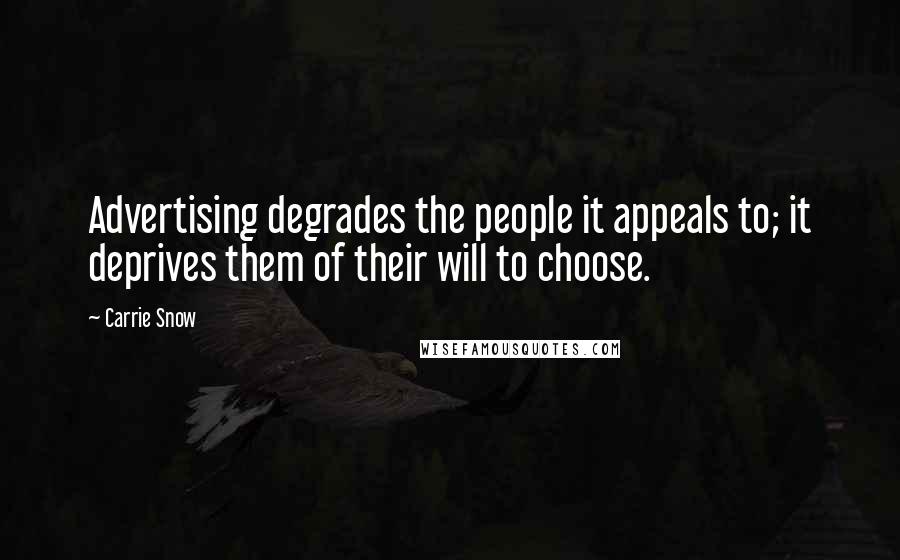 Carrie Snow Quotes: Advertising degrades the people it appeals to; it deprives them of their will to choose.