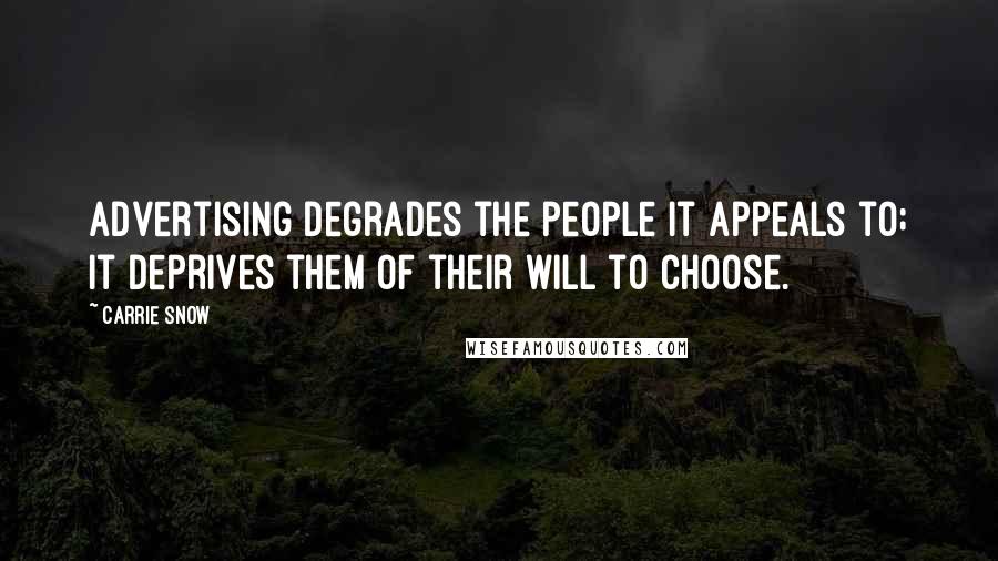 Carrie Snow Quotes: Advertising degrades the people it appeals to; it deprives them of their will to choose.