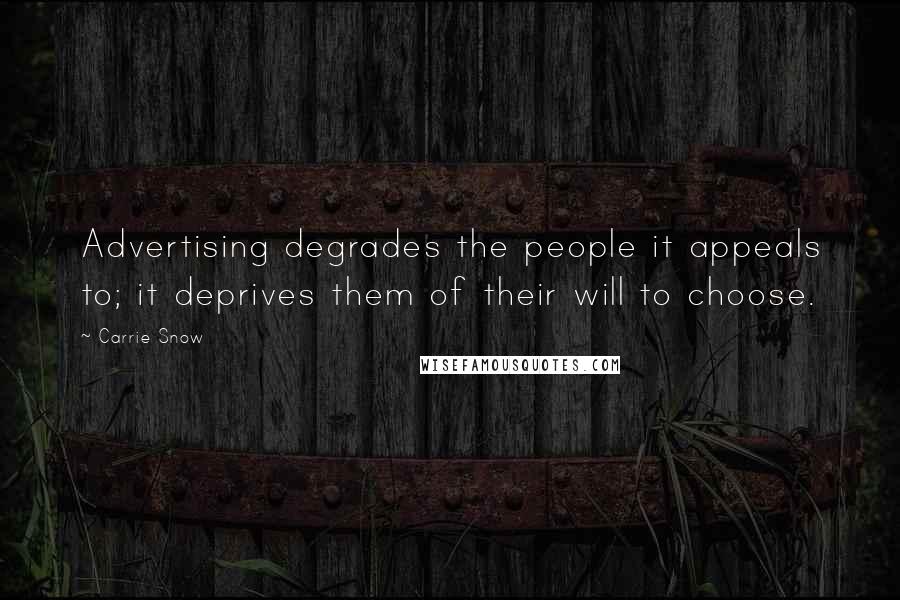 Carrie Snow Quotes: Advertising degrades the people it appeals to; it deprives them of their will to choose.