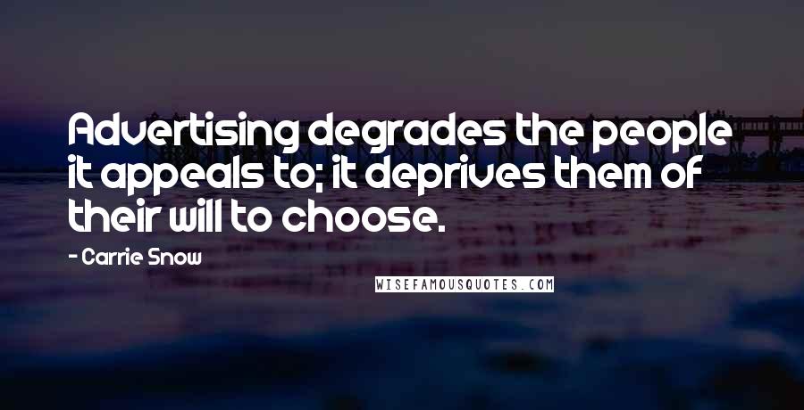 Carrie Snow Quotes: Advertising degrades the people it appeals to; it deprives them of their will to choose.