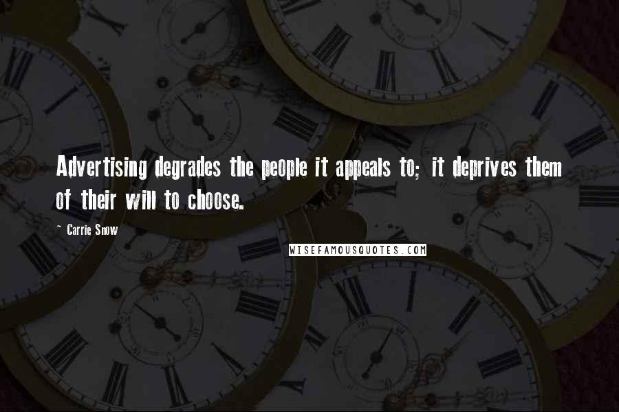 Carrie Snow Quotes: Advertising degrades the people it appeals to; it deprives them of their will to choose.