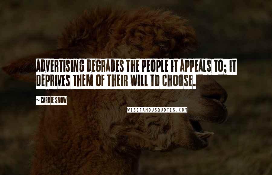 Carrie Snow Quotes: Advertising degrades the people it appeals to; it deprives them of their will to choose.