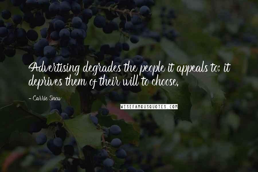 Carrie Snow Quotes: Advertising degrades the people it appeals to; it deprives them of their will to choose.