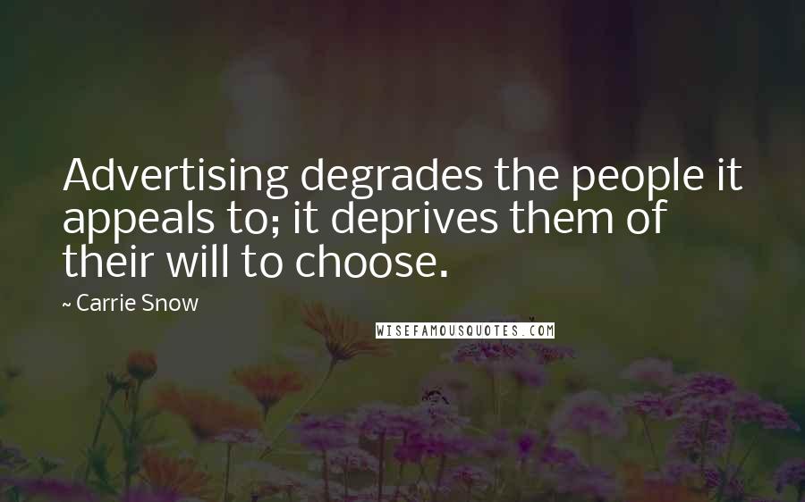 Carrie Snow Quotes: Advertising degrades the people it appeals to; it deprives them of their will to choose.