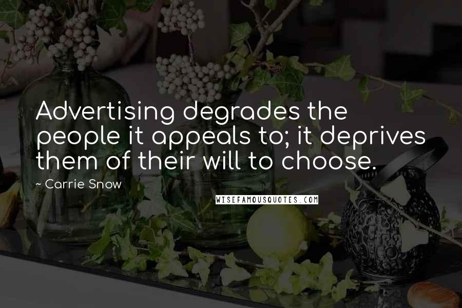 Carrie Snow Quotes: Advertising degrades the people it appeals to; it deprives them of their will to choose.