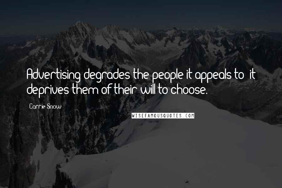 Carrie Snow Quotes: Advertising degrades the people it appeals to; it deprives them of their will to choose.