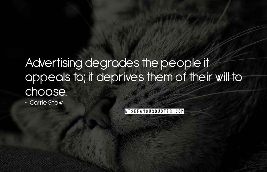 Carrie Snow Quotes: Advertising degrades the people it appeals to; it deprives them of their will to choose.