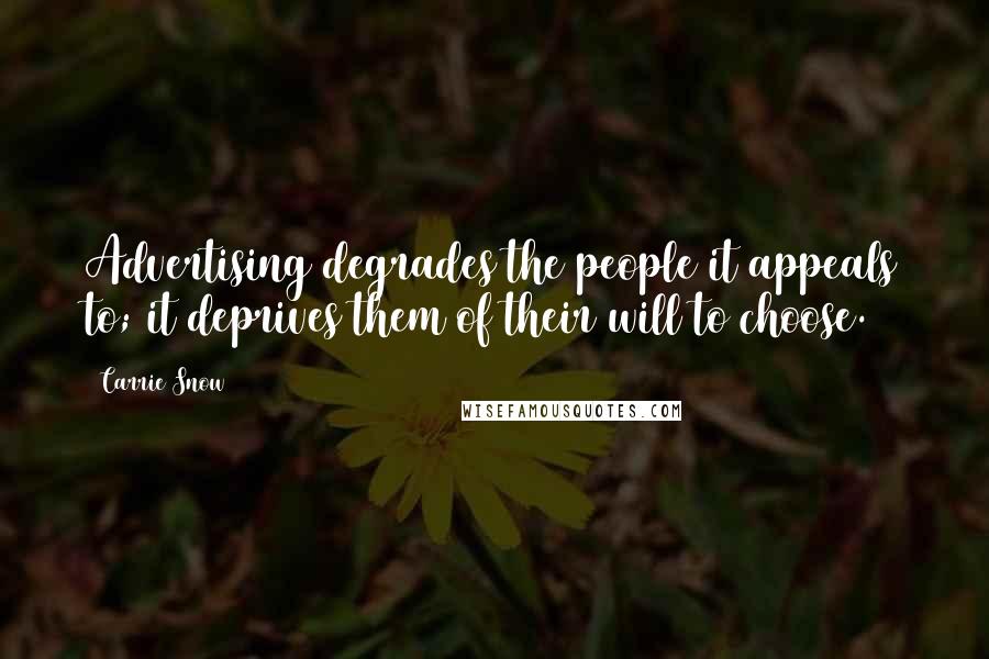 Carrie Snow Quotes: Advertising degrades the people it appeals to; it deprives them of their will to choose.