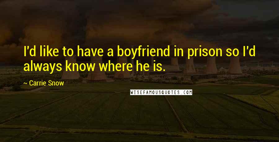 Carrie Snow Quotes: I'd like to have a boyfriend in prison so I'd always know where he is.