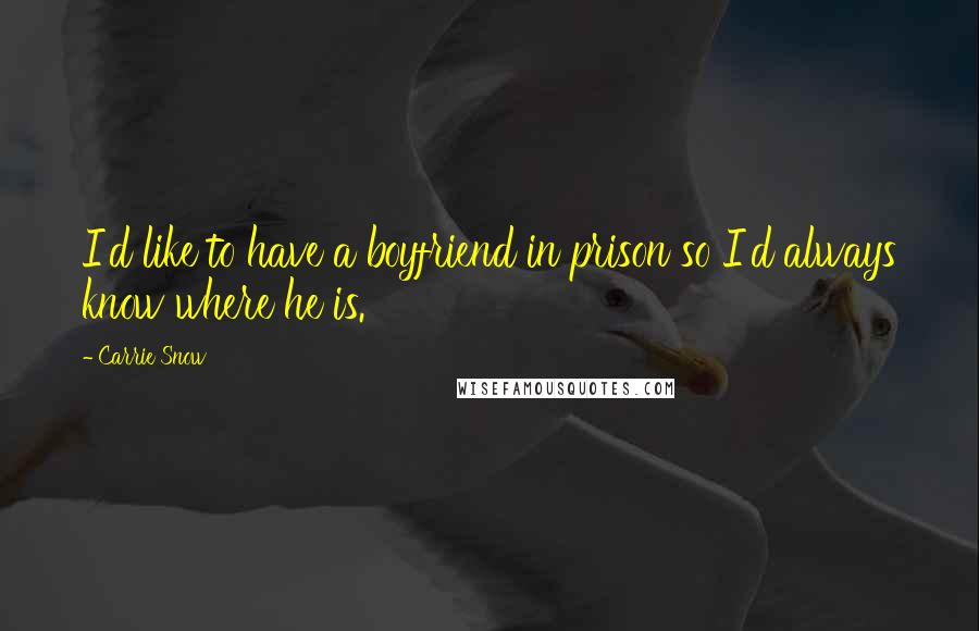 Carrie Snow Quotes: I'd like to have a boyfriend in prison so I'd always know where he is.