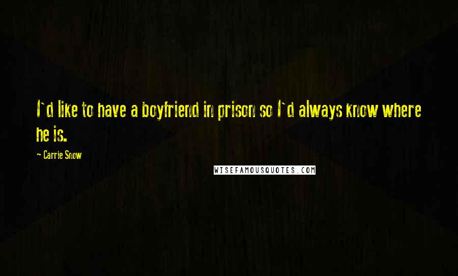 Carrie Snow Quotes: I'd like to have a boyfriend in prison so I'd always know where he is.