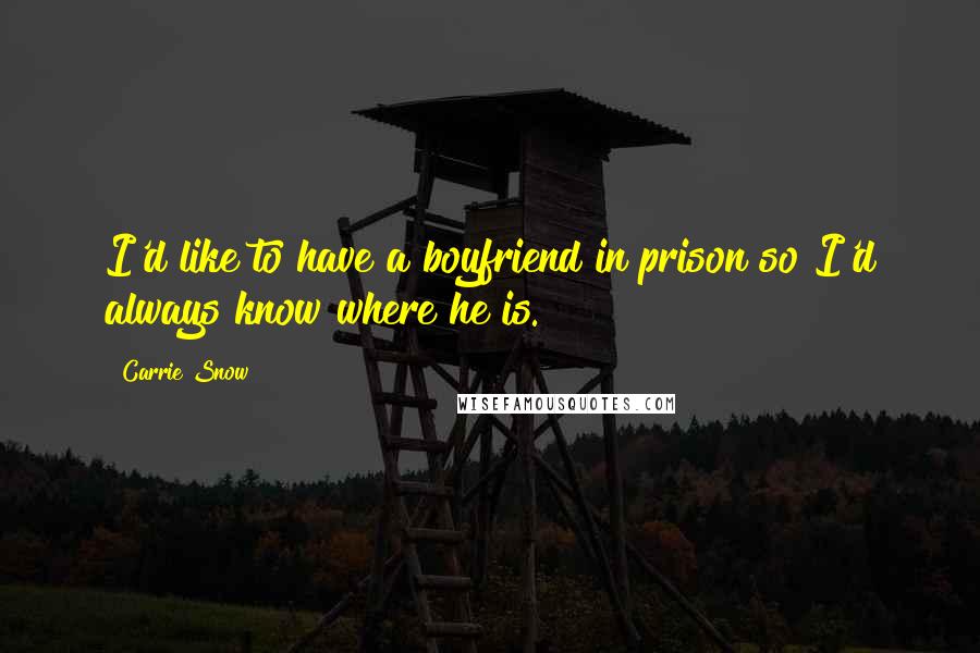 Carrie Snow Quotes: I'd like to have a boyfriend in prison so I'd always know where he is.