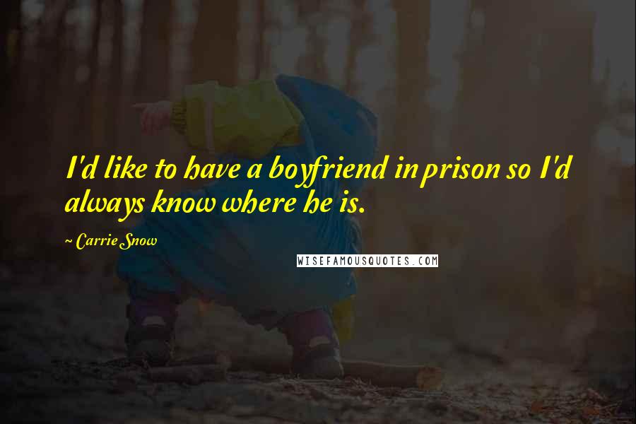 Carrie Snow Quotes: I'd like to have a boyfriend in prison so I'd always know where he is.