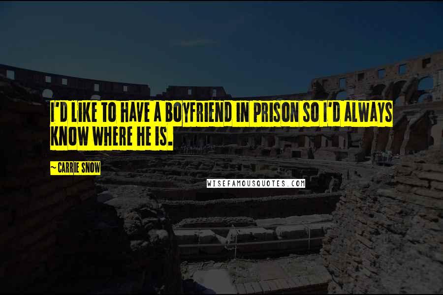 Carrie Snow Quotes: I'd like to have a boyfriend in prison so I'd always know where he is.