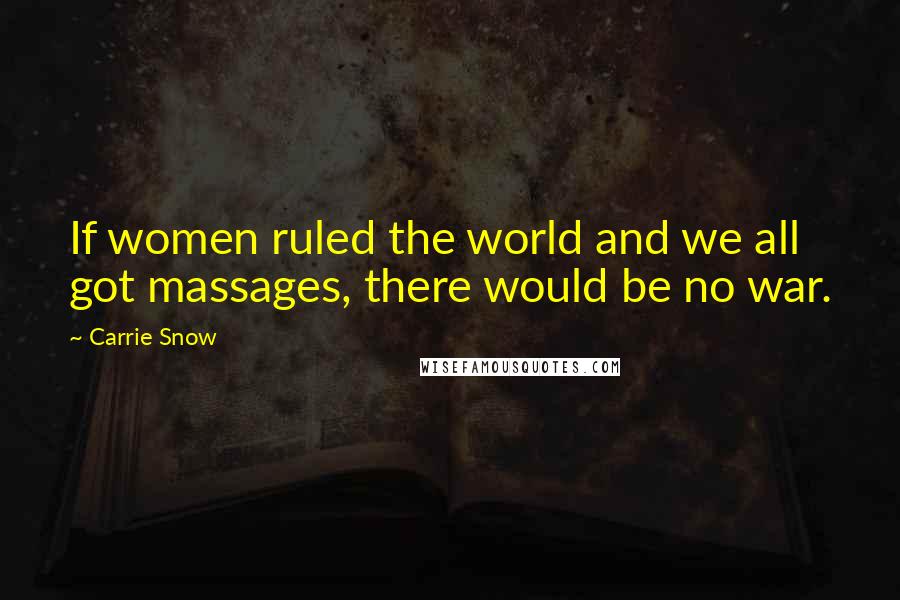 Carrie Snow Quotes: If women ruled the world and we all got massages, there would be no war.