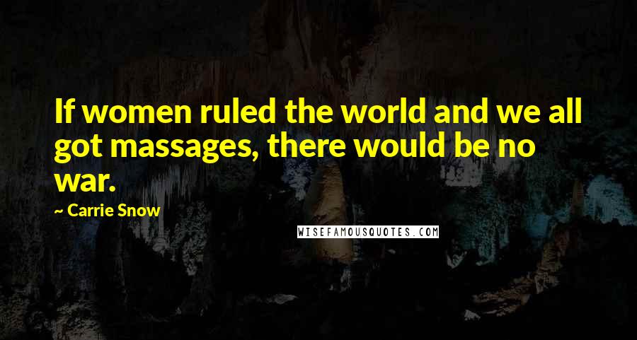 Carrie Snow Quotes: If women ruled the world and we all got massages, there would be no war.