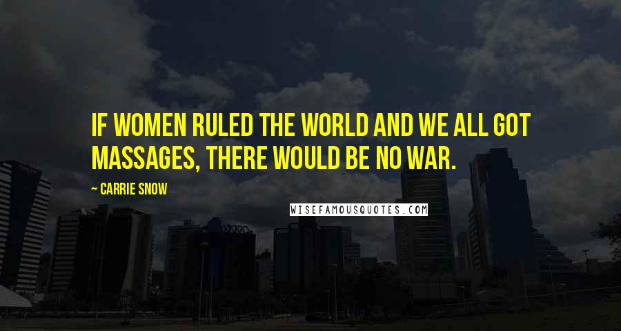 Carrie Snow Quotes: If women ruled the world and we all got massages, there would be no war.