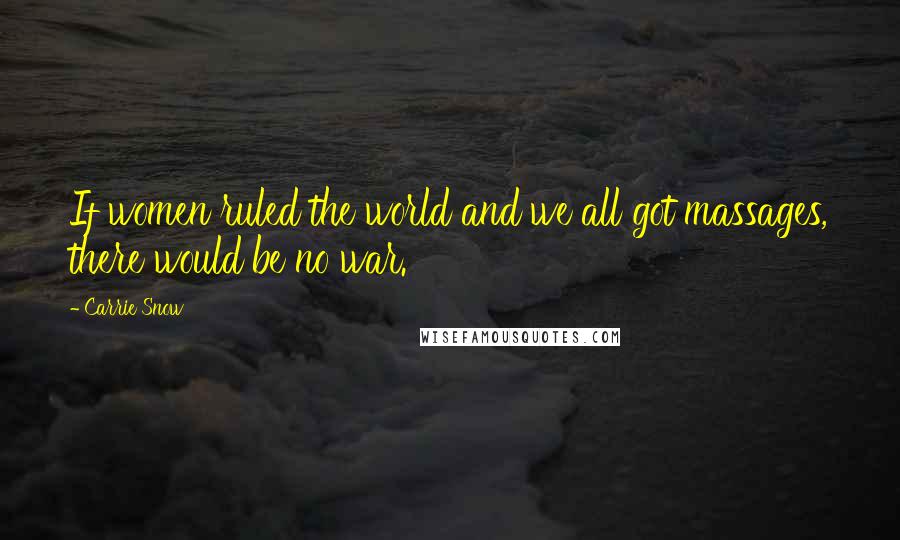 Carrie Snow Quotes: If women ruled the world and we all got massages, there would be no war.