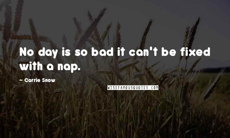 Carrie Snow Quotes: No day is so bad it can't be fixed with a nap.