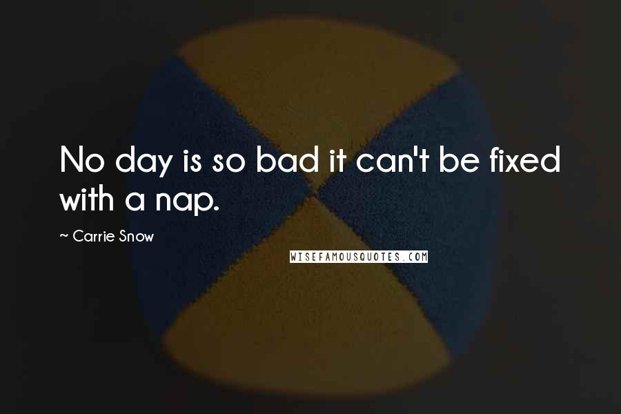 Carrie Snow Quotes: No day is so bad it can't be fixed with a nap.