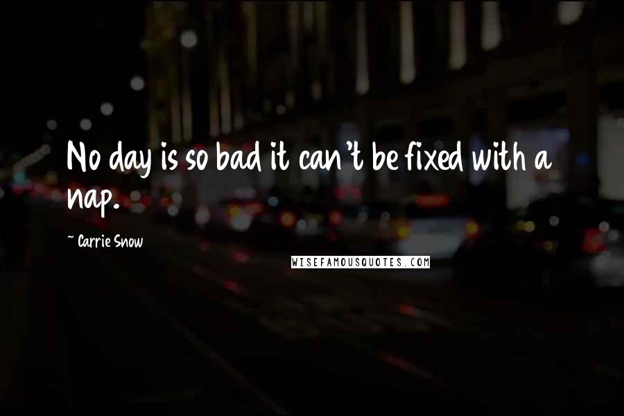 Carrie Snow Quotes: No day is so bad it can't be fixed with a nap.