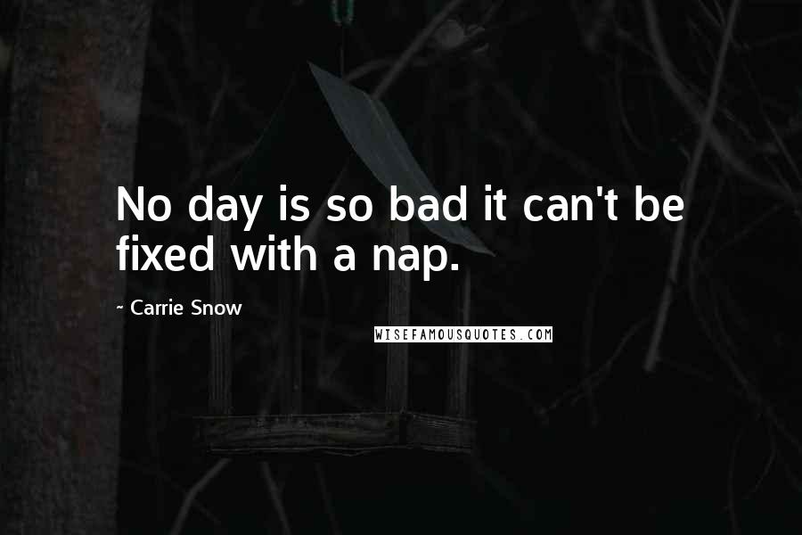 Carrie Snow Quotes: No day is so bad it can't be fixed with a nap.