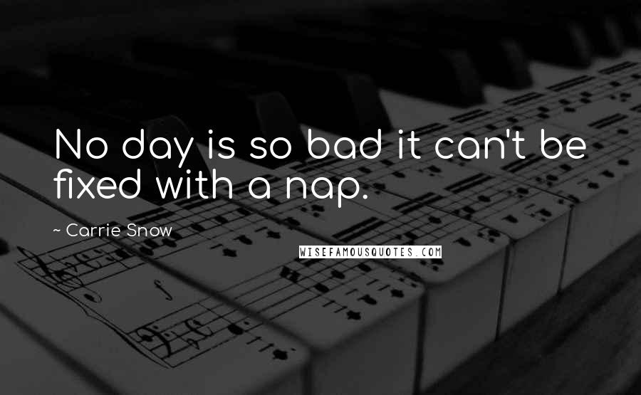 Carrie Snow Quotes: No day is so bad it can't be fixed with a nap.