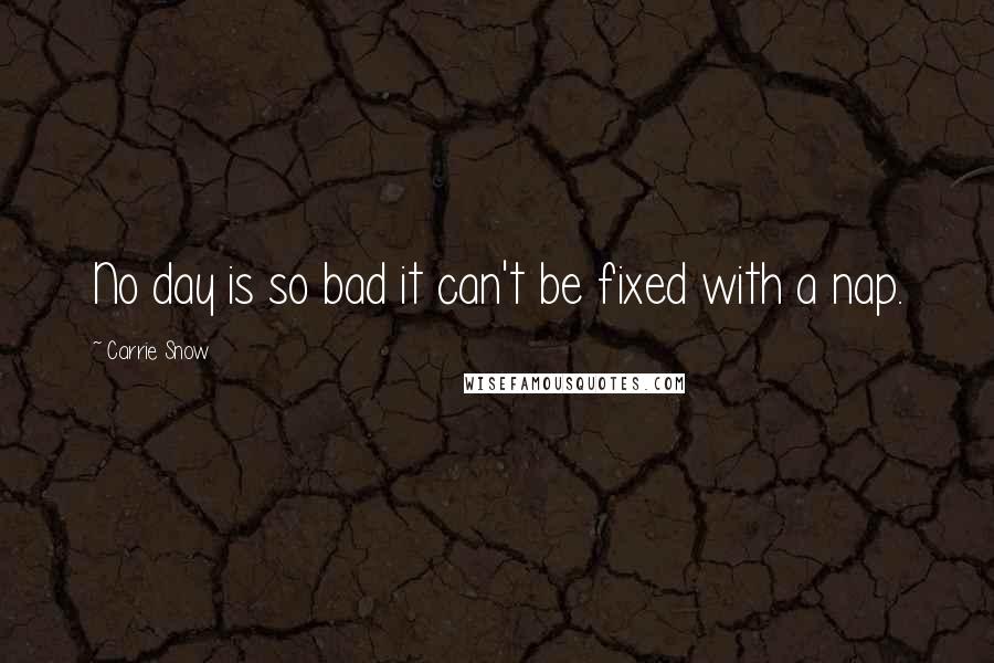 Carrie Snow Quotes: No day is so bad it can't be fixed with a nap.