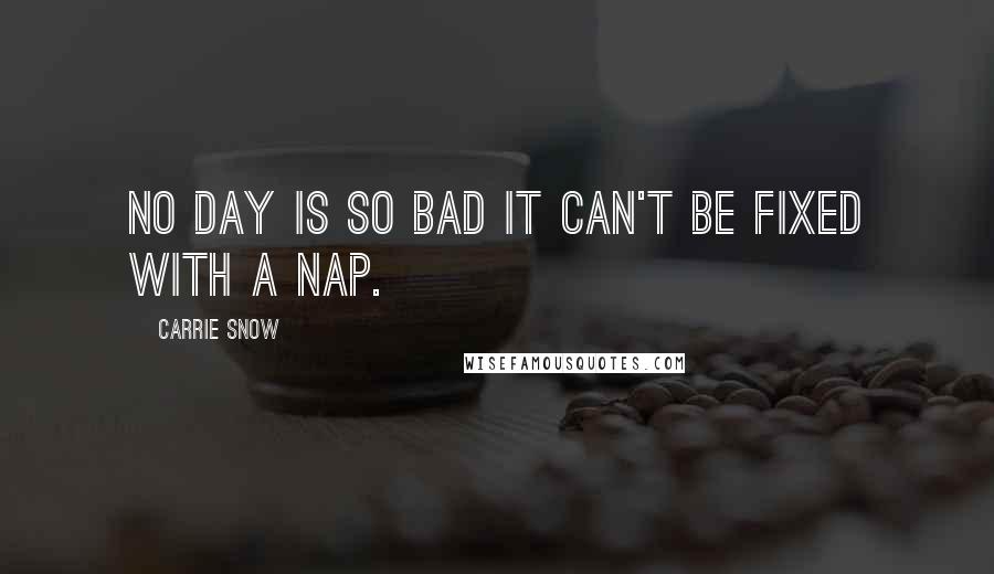 Carrie Snow Quotes: No day is so bad it can't be fixed with a nap.