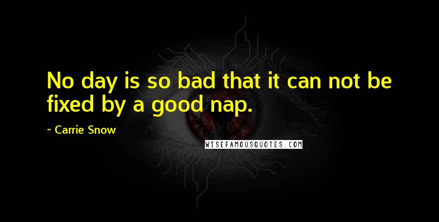 Carrie Snow Quotes: No day is so bad that it can not be fixed by a good nap.