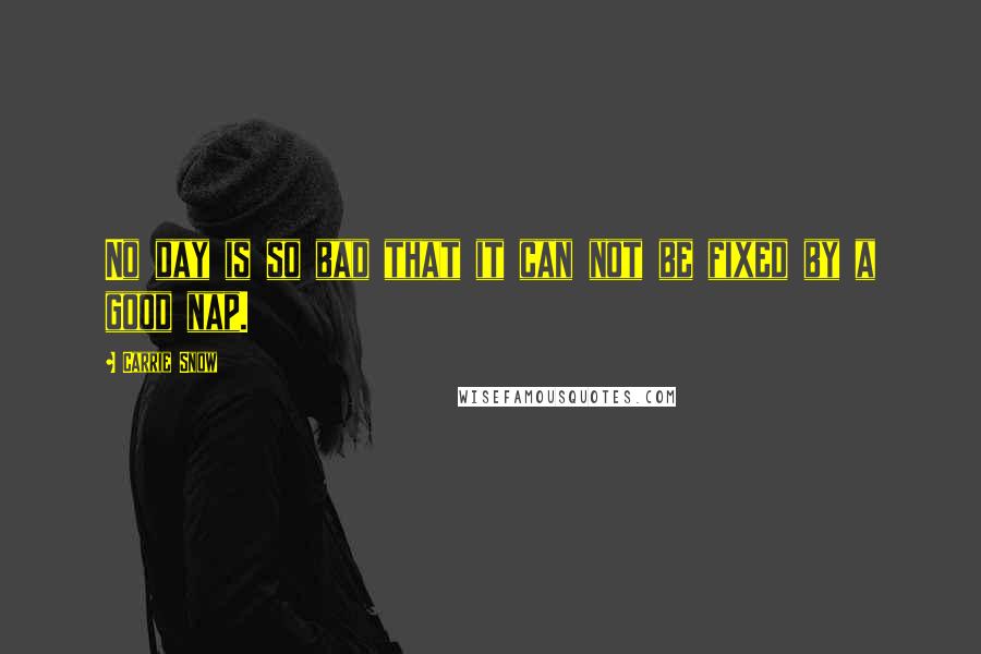 Carrie Snow Quotes: No day is so bad that it can not be fixed by a good nap.