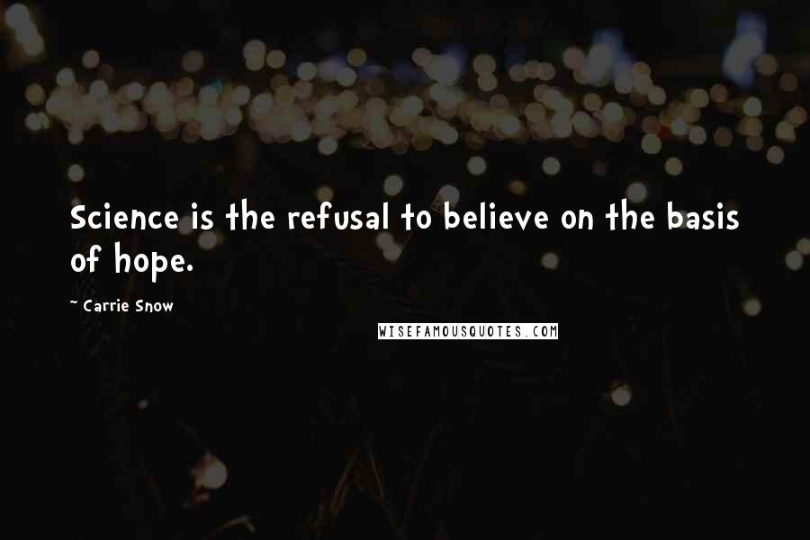 Carrie Snow Quotes: Science is the refusal to believe on the basis of hope.