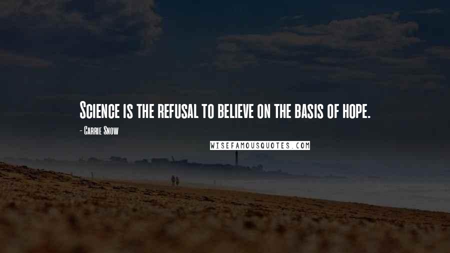 Carrie Snow Quotes: Science is the refusal to believe on the basis of hope.