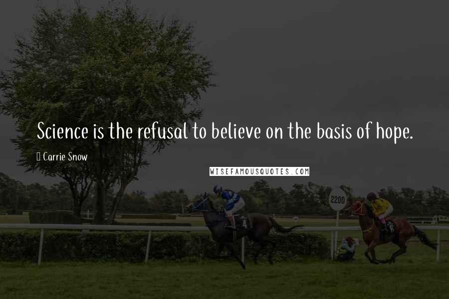 Carrie Snow Quotes: Science is the refusal to believe on the basis of hope.