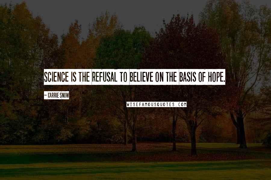 Carrie Snow Quotes: Science is the refusal to believe on the basis of hope.