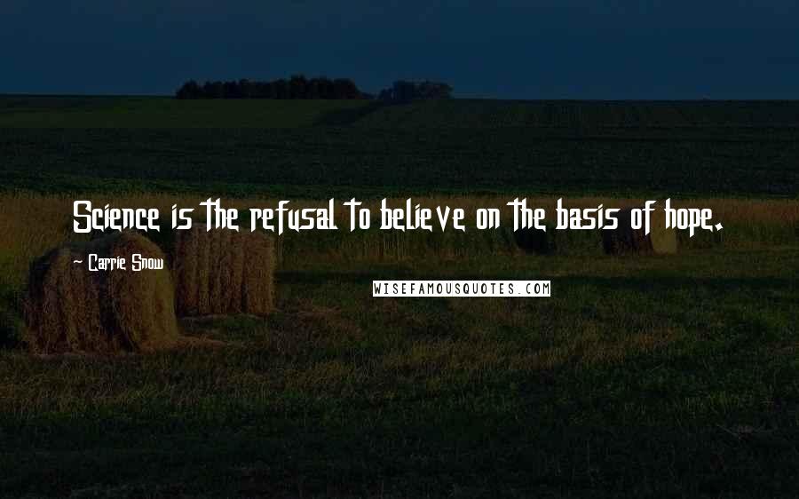 Carrie Snow Quotes: Science is the refusal to believe on the basis of hope.
