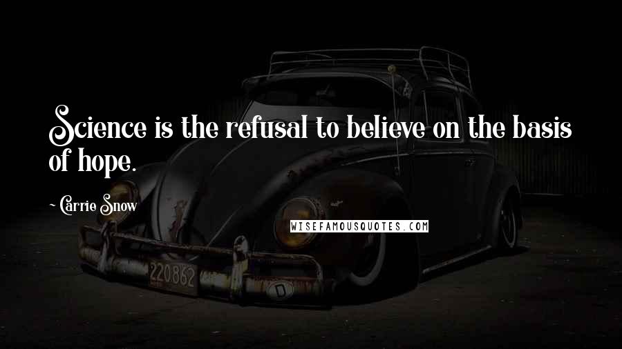 Carrie Snow Quotes: Science is the refusal to believe on the basis of hope.
