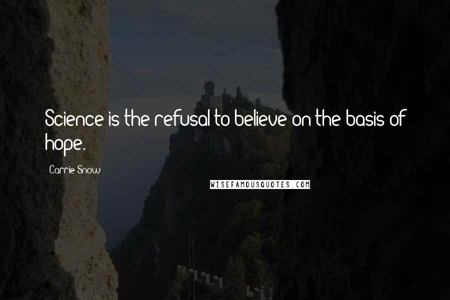 Carrie Snow Quotes: Science is the refusal to believe on the basis of hope.