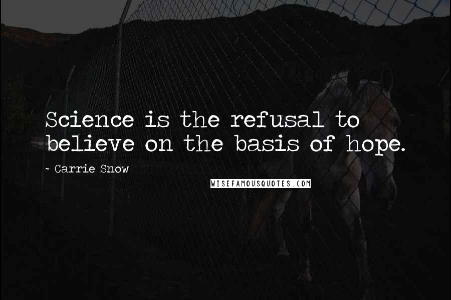 Carrie Snow Quotes: Science is the refusal to believe on the basis of hope.