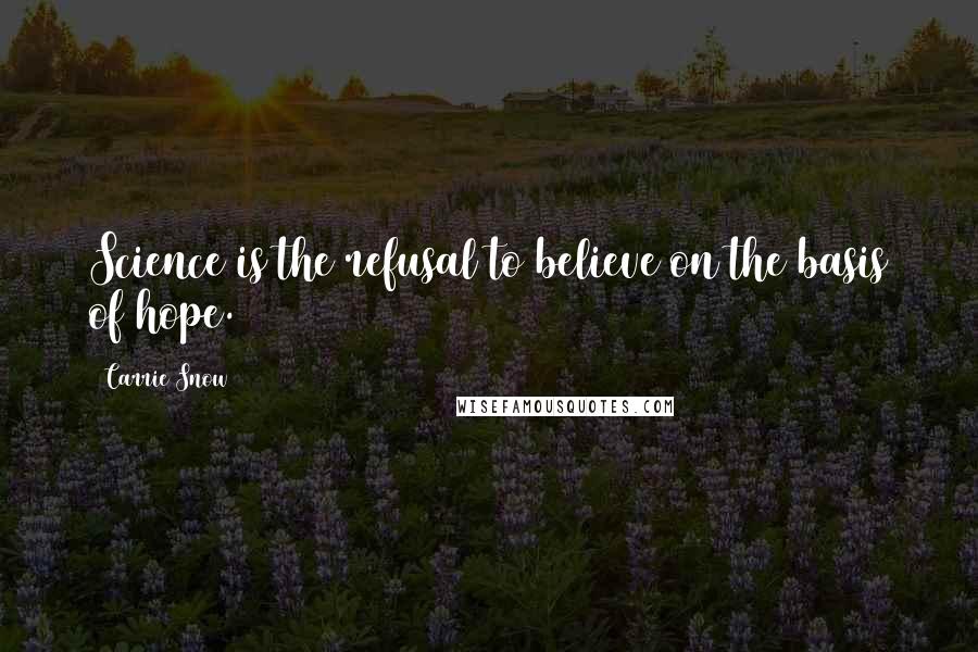Carrie Snow Quotes: Science is the refusal to believe on the basis of hope.